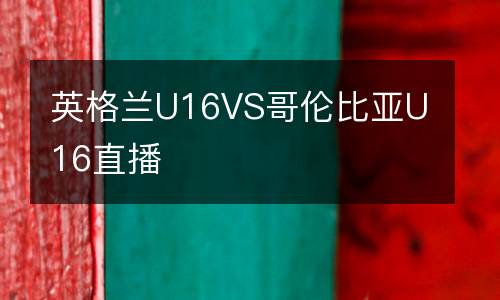 英格兰U16VS哥伦比亚U16直播